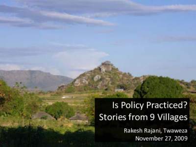 Is Policy Practiced? Stories from 9 Villages Rakesh Rajani, Twaweza November 27, 2009  Huge energy goes into making