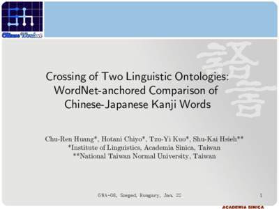 Crossing of Two Linguistic Ontologies: WordNet-anchored Comparison of Chinese-Japanese Kanji Words Chu-Ren Huang*, Hotani Chiyo*, Tzu-Yi Kuo*, Shu-Kai Hsieh** *Institute of Linguistics, Academia Sinica, Taiwan **National