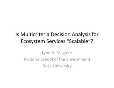 Is Multicriteria Decision Analysis for Ecosystem Services “Scalable”? Lynn A. Maguire Nicholas School of the Environment Duke University