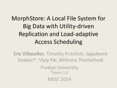 MorphStore: A Local File System for Big Data with Utility-driven Replication and Load-adaptive Access Scheduling Eric Villaseñor, Timothy Pritchett, Jagadeesh Dyaberi*, Vijay Pai, Mithuna Thottethodi
