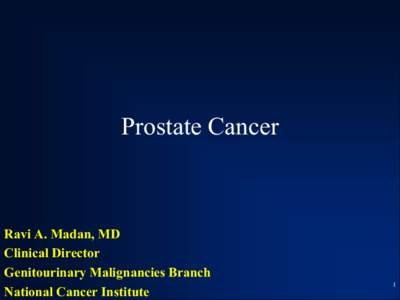 Prostate Cancer  Ravi A. Madan, MD Clinical Director Genitourinary Malignancies Branch National Cancer Institute