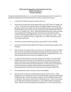 Official	
  Rules	
  &	
  Regulations	
  of	
  the	
  Riverbank	
  Duck	
  Race	
   Brandon	
  Riverbank	
  Inc.	
   Brandon,	
  Manitoba	
     Presented	
  by	
  Brandon	
  Riverbank	
  Inc.,	
  a	
 