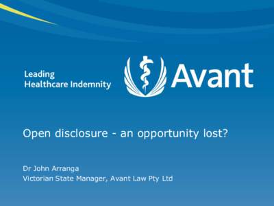 Open disclosure - an opportunity lost? Dr John Arranga Victorian State Manager, Avant Law Pty Ltd Disclaimer •