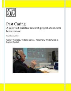 Past Caring A carer-led narrative research project about carer bereavement Final Report, 2012  Wendy Rickard, Victoria Jones, Rosemary Whitehurst &