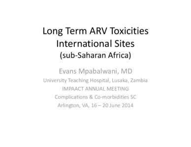 Long Term ARV Toxicities  International Sites                     (sub‐Saharan Africa) Evans Mpabalwani, MD University Teaching Hospital, Lusaka, Zambia IMPAACT ANNUAL MEETING 