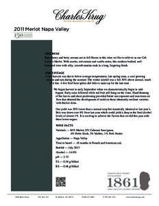 2011 Merlot Napa Valley  THE WINE Ripe cherry and berry aromas are in full bloom in this wine we like to refer to as our Cab Lover’s Merlot. With mocha, red currant and vanilla notes, this medium bodied, well balanced 