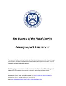 The Bureau of the Fiscal Service Privacy Impact Assessment The mission of the Bureau of the Fiscal Service (Fiscal Service) is to promote the financial integrity and operational efficiency of the federal government throu