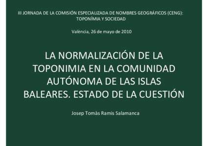 III JORNADA DE LA COMISIÓN ESPECIALIZADA DE NOMBRES GEOGRÁFICOS (CENG): TOPONÍMIA Y SOCIEDAD València, 26 de mayo de 2010 LA NORMALIZACIÓN DE LA TOPONIMIA EN LA COMUNIDAD