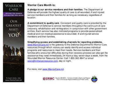 Warrior Care Month is: A pledge to our service members and their families. The Department of Defense will provide the highest quality of care to all wounded, ill and injured service members and their families for as long