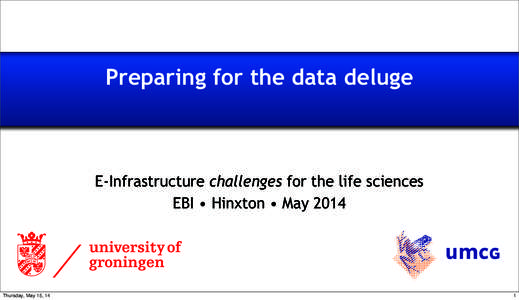 Preparing for the data deluge  E-Infrastructure challenges for the life sciences EBI • Hinxton • May[removed]Thursday, May 15, 14