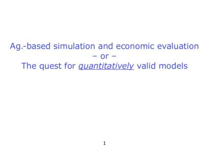 Ag.-based simulation and economic evaluation – or – The quest for quantitatively valid models 1