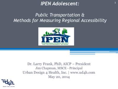 IPEN Adolescent: Public Transportation & Methods for Measuring Regional Accessibility Dr. Larry Frank, PhD, AICP – President Jim Chapman, MSCE - Principal