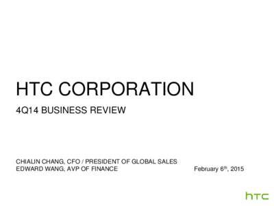 HTC CORPORATION 4Q14 BUSINESS REVIEW CHIALIN CHANG, CFO / PRESIDENT OF GLOBAL SALES EDWARD WANG, AVP OF FINANCE