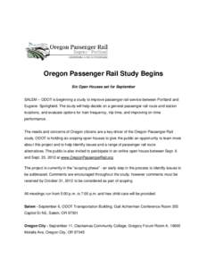 Oregon Passenger Rail Study Begins Six Open Houses set for September SALEM – ODOT is beginning a study to improve passenger rail service between Portland and Eugene- Springfield. The study will help decide on a general
