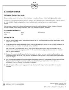 BATHROOM MIRROR INSTALLATION INSTRUCTIONS Before installing, read entire Bathroom Mirror Installation Instructions. Observe all local building and safety codes. Unpack and inspect the product for any shipping damages. If