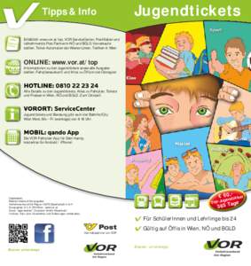 Tipps & Info  Jugendtickets Erhältlich: www.vor.at/top, VOR ServiceCenter, Postfilialen und teilnehmende Post Partner in NÖ und BGLD, Vorverkaufsstellen, Ticket-Automaten der Wiener Linien, Trafiken in Wien