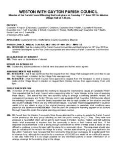 WESTON WITH GAYTON PARISH COUNCIL Minutes of the Parish Council Meeting that took place on Tuesday 11 th June 2013 in Weston Village Hall at 7.30 pm. PRESENT: Councillor A Hopkin (Chairman), Councillor C Critchlow, Counc