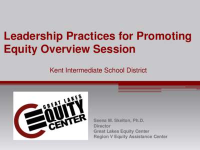 Leadership Practices for Promoting Equity Overview Session Kent Intermediate School District Seena M. Skelton, Ph.D. Director
