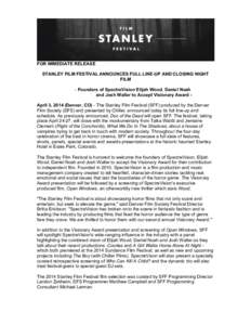 FOR IMMEDIATE RELEASE STANLEY FILM FESTIVAL ANNOUNCES FULL LINE-UP AND CLOSING NIGHT FILM - Founders of SpectreVision Elijah Wood, Daniel Noah and Josh Waller to Accept Visionary Award April 3, 2014 (Denver, CO) - The St