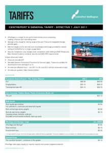 TARIFFS CENTREPORT’s GENERAL TARIFF – Effective 1 july 2011 •	 Wharfage is a charge for the port’s fixed infrastructure comprising 	 roading, wharves and marshalling areas. •	 Storage is the charge for storing 