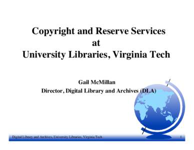 Copyright and Reserve Services at University Libraries, Virginia Tech Gail McMillan Director, Digital Library and Archives (DLA)