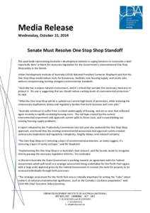Media Release Wednesday, October 15, 2014 Senate Must Resolve One Stop Shop Standoff The peak body representing Australia’s development industry is urging Senators to reconsider a deal reportedly done to block the nece