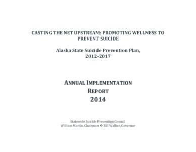 CASTING THE NET UPSTREAM: PROMOTING WELLNESS TO PREVENT SUICIDE Alaska State Suicide Prevention Plan, [removed]ANNUAL IMPLEMENTATION