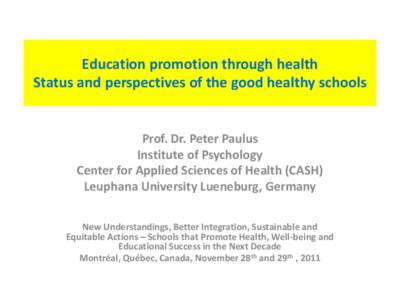 Education promotion through health Status and perspectives of the good healthy schools Prof. Dr. Peter Paulus Institute of Psychology Center for Applied Sciences of Health (CASH) Leuphana University Lueneburg, Germany