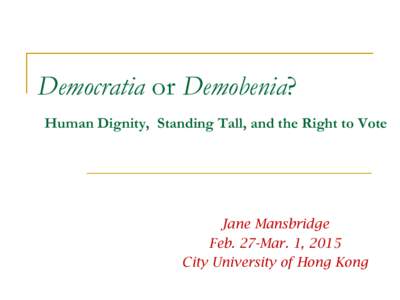 Democratia or Demobenia? Human Dignity, Standing Tall, and the Right to Vote Jane Mansbridge Feb. 27-Mar. 1, 2015 City University of Hong Kong