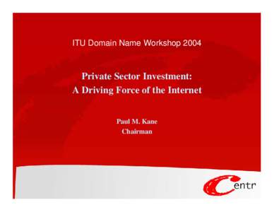 ITU Domain Name Workshop[removed]Private Sector Investment: A Driving Force of the Internet Paul M. Kane Chairman