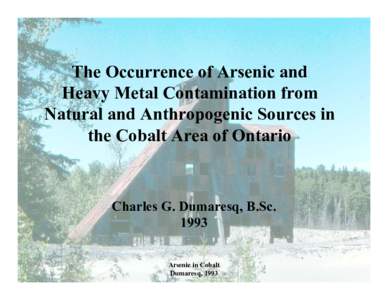 The Occurrence of Arsenic and Heavy Metal Contamination from Natural and Anthropogenic Sources in the Cobalt Area of Ontario  Charles G. Dumaresq, B.Sc.