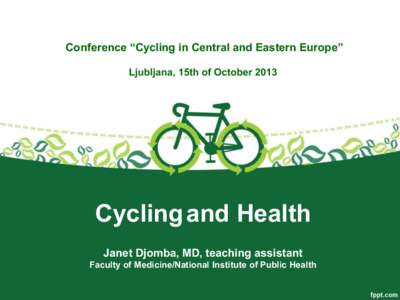 Conference “Cycling in Central and Eastern Europe” Ljubljana, 15th of October 2013 Cycling and Health Janet Djomba, MD, teaching assistant