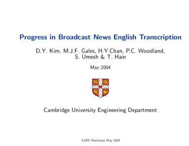 Progress in Broadcast News English Transcription D.Y. Kim, M.J.F. Gales, H.Y.Chan, P.C. Woodland, S. Umesh & T. Hain MayCambridge University Engineering Department