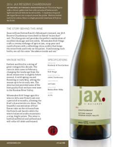 2014 JAX RESERVE CHARDONNAY This wine begins with a vibrant, golden hue that rolls out notes of butterscotch, light caramel and delicate barrel vanillin.  Crisp lemon drop and meringue flavors run rampant around the pal
