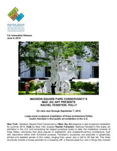 For Immediate Release June 9, 2014 MADISON SQUARE PARK CONSERVANCY’S MAD. SQ. ART PRESENTS RACHEL FEINSTEIN: FOLLY