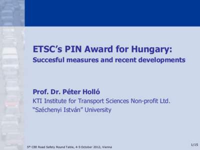 ETSC’s PIN Award for Hungary: Succesful measures and recent developments Prof. Dr. Péter Holló KTI Institute for Transport Sciences Non-profit Ltd. “Széchenyi István” University