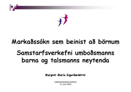 Markaðssókn sem beinist að börnum Samstarfsverkefni umboðsmanns barna og talsmanns neytenda Margrét María Sigurðardóttir UMBOÐSMAÐUR BARNA 10. apríl 2008