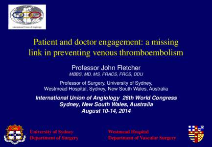International Union of Angiology  Patient and doctor engagement: a missing link in preventing venous thromboembolism Professor John Fletcher MBBS, MD, MS, FRACS, FRCS, DDU