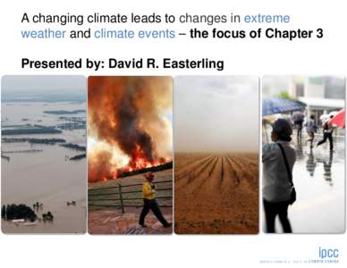 A changing climate leads to changes in extreme weather and climate events – the focus of Chapter 3 Presented by: David R. Easterling Chapter 3:Changes in Climate Extremes & their Impacts on the Natural Physical