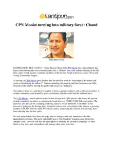 CPN Maoist turning into military force: Chand  Netra Bikram Chand KATHMANDU, FEBNetra Bikram Chand-led CPN Maoist has claimed that it has begun transforming the newly formed party into a ‘militant’ one, 