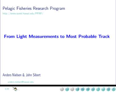 Pelagic Fisheries Research Program http://www.soest.hawaii.edu/PFRP/ From Light Measurements to Most Probable Track  Anders Nielsen & John Sibert
