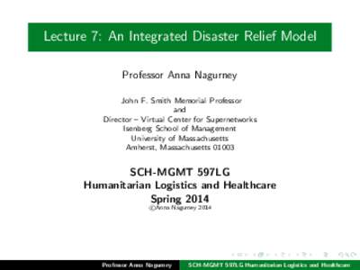 Lecture 7: An Integrated Disaster Relief Model Professor Anna Nagurney John F. Smith Memorial Professor and Director – Virtual Center for Supernetworks Isenberg School of Management