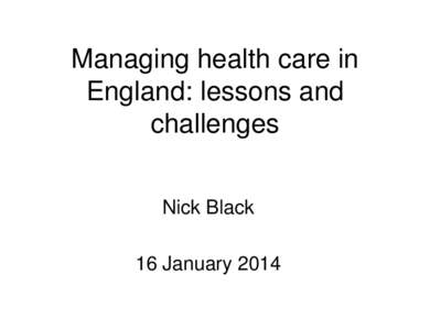 Managing health care in England: lessons and challenges Nick Black 16 January 2014