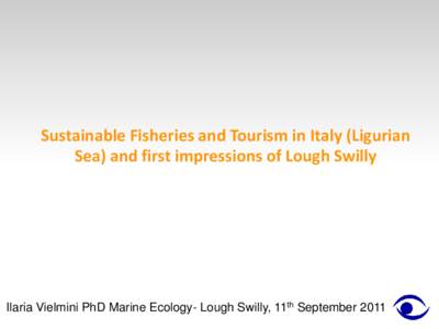 Sustainable Fisheries and Tourism in Italy (Ligurian Sea) and first impressions of Lough Swilly Ilaria Vielmini PhD Marine Ecology- Lough Swilly, 11th September 2011  Local small-scale fisheries: