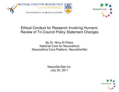 Ethical Conduct for Research Involving Humans: Review of Tri-Council Policy Statement Changes By Dr. Nina Di Pietro National Core for Neuroethics Neuroethics Core Platform, NeuroDevNet