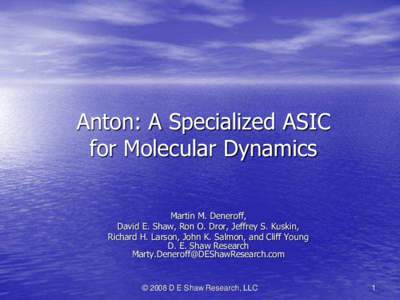 Anton: A Specialized ASIC for Molecular Dynamics Martin M. Deneroff, David E. Shaw, Ron O. Dror, Jeffrey S. Kuskin, Richard H. Larson, John K. Salmon, and Cliff Young D. E. Shaw Research