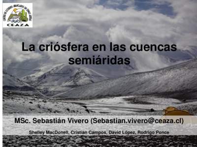 La criósfera en las cuencas semiáridas MSc. Sebastián Vivero () Shelley MacDonell, Cristian Campos, David López, Rodrigo Ponce