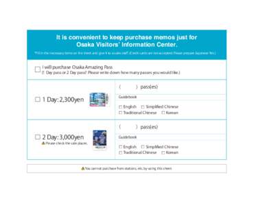 It is convenient to keep purchase memos just for Osaka Visitors’ Information Center. *Fill in the necessary items on the sheet and give it to a sales staﬀ. (Credit cards are not accepted. Please prepare Japanese Yen.