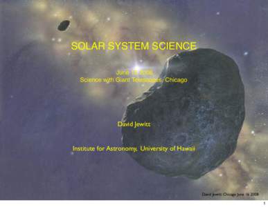 SOLAR SYSTEM SCIENCE June[removed]Science with Giant Telescopes, Chicago David Jewitt Institute for Astronomy, University of Hawaii