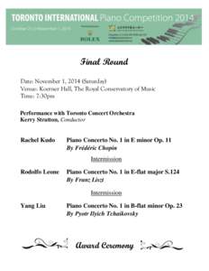 Final Round Date: November 1, 2014 (Saturday) Venue: Koerner Hall, The Royal Conservatory of Music Time: 7:30pm Performance with Toronto Concert Orchestra Kerry Stratton, Conductor
